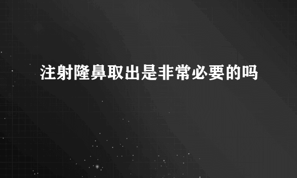 注射隆鼻取出是非常必要的吗