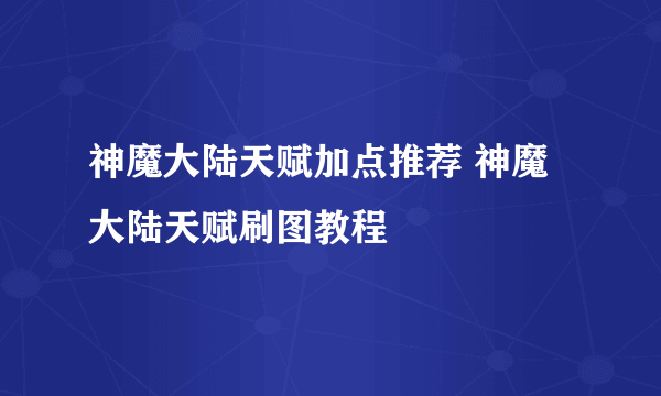 神魔大陆天赋加点推荐 神魔大陆天赋刷图教程