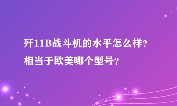 歼11B战斗机的水平怎么样？相当于欧美哪个型号？