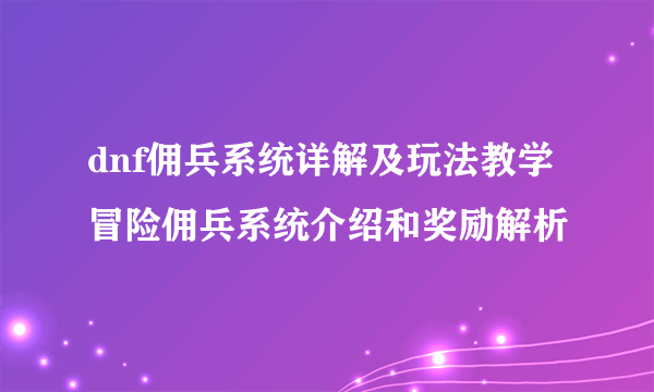 dnf佣兵系统详解及玩法教学 冒险佣兵系统介绍和奖励解析