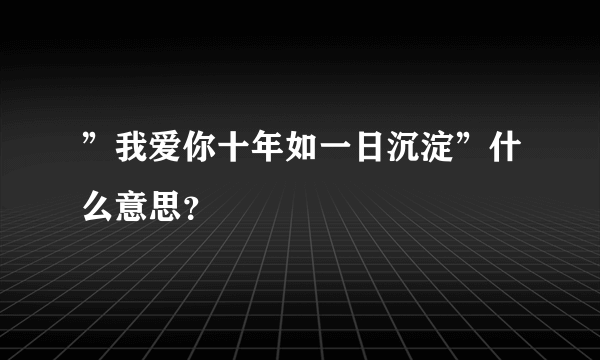 ”我爱你十年如一日沉淀”什么意思？