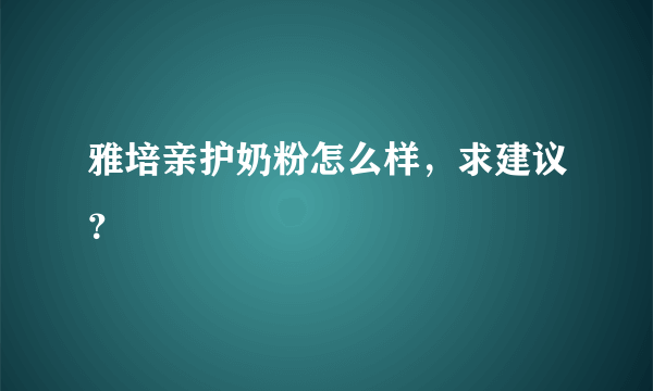 雅培亲护奶粉怎么样，求建议？