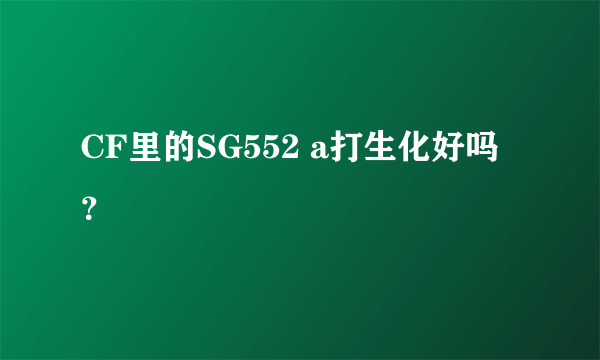 CF里的SG552 a打生化好吗？