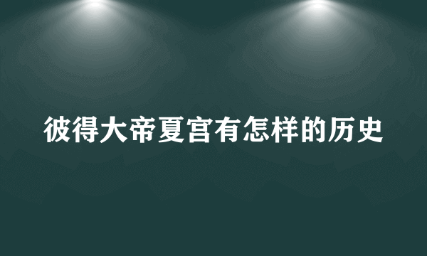 彼得大帝夏宫有怎样的历史