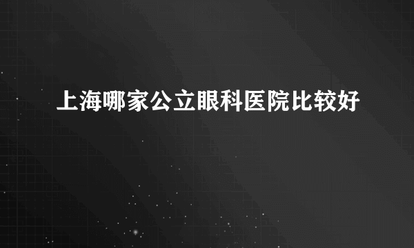 上海哪家公立眼科医院比较好