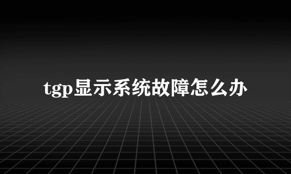 tgp显示系统故障怎么办