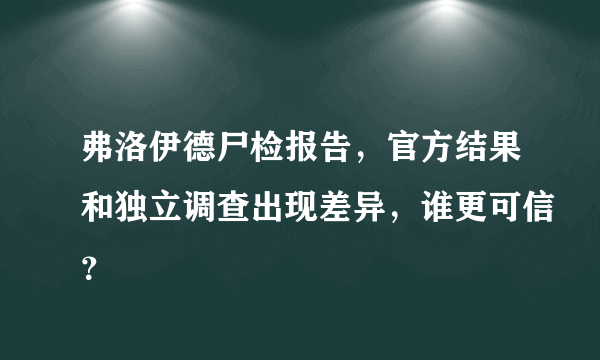 弗洛伊德尸检报告，官方结果和独立调查出现差异，谁更可信？