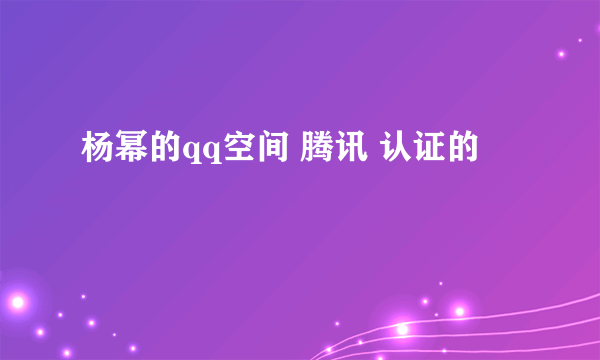 杨幂的qq空间 腾讯 认证的