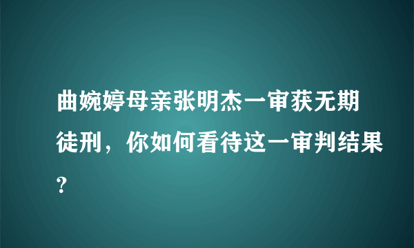 曲婉婷母亲张明杰一审获无期徒刑，你如何看待这一审判结果？