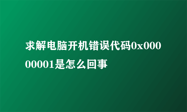 求解电脑开机错误代码0x00000001是怎么回事