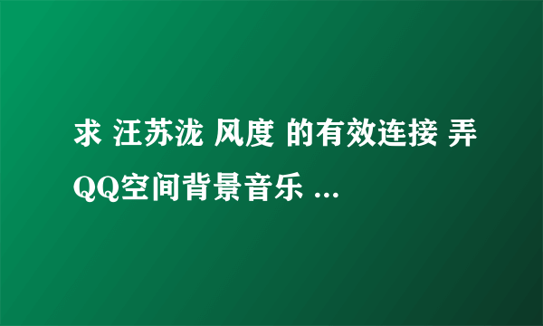 求 汪苏泷 风度 的有效连接 弄QQ空间背景音乐 谢谢了~