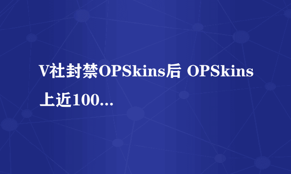 V社封禁OPSkins后 OPSkins上近100万件《绝地求生》饰品被永封