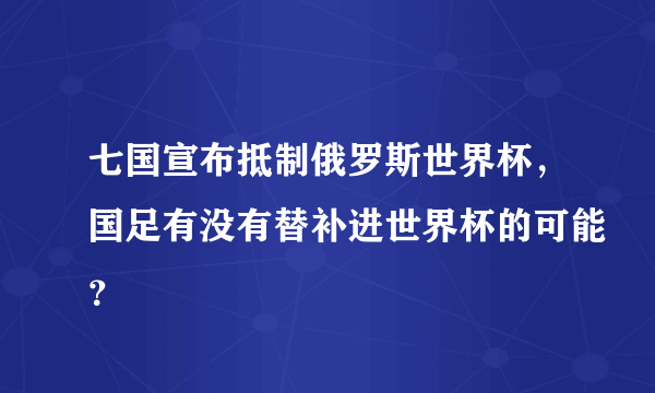 七国宣布抵制俄罗斯世界杯，国足有没有替补进世界杯的可能？