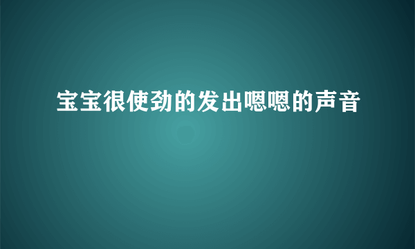 宝宝很使劲的发出嗯嗯的声音