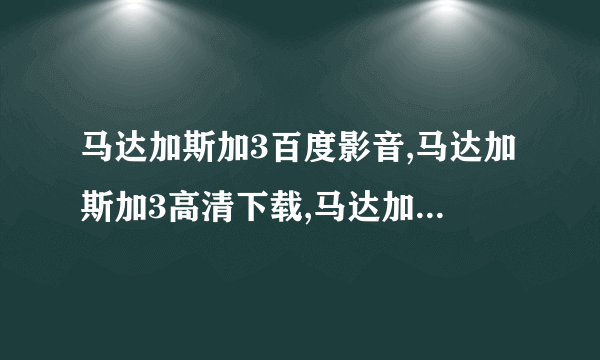 马达加斯加3百度影音,马达加斯加3高清下载,马达加斯加3迅雷下载