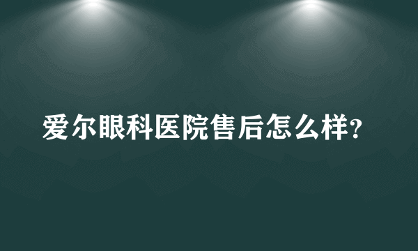 爱尔眼科医院售后怎么样？