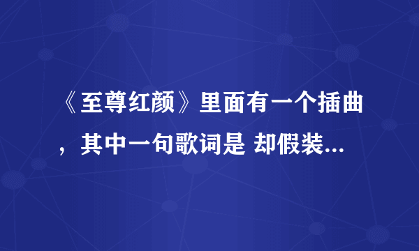 《至尊红颜》里面有一个插曲，其中一句歌词是 却假装坚强……