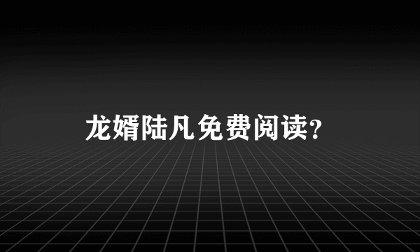 龙婿陆凡免费阅读？