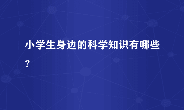 小学生身边的科学知识有哪些？