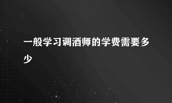 一般学习调酒师的学费需要多少