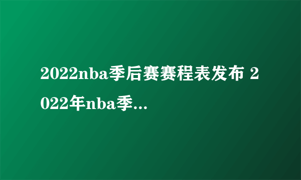 2022nba季后赛赛程表发布 2022年nba季后赛第一轮时间表一览