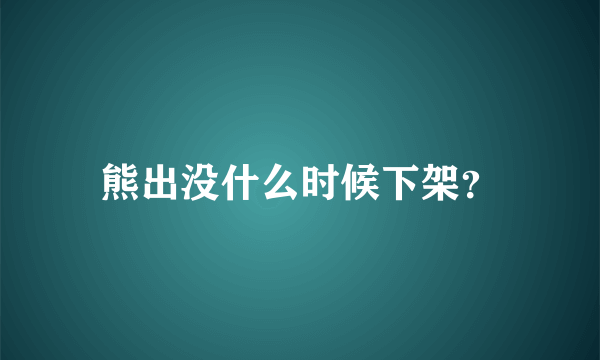 熊出没什么时候下架？