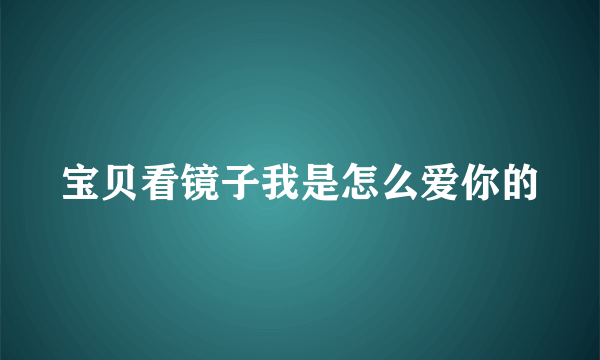 宝贝看镜子我是怎么爱你的