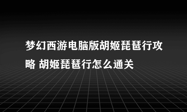 梦幻西游电脑版胡姬琵琶行攻略 胡姬琵琶行怎么通关