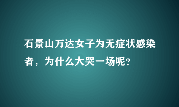 石景山万达女子为无症状感染者，为什么大哭一场呢？