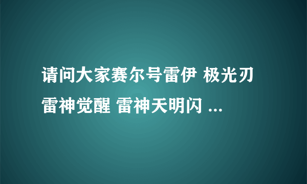 请问大家赛尔号雷伊 极光刃 雷神觉醒 雷神天明闪 怎么学的，怎么样让雷伊变强，详细