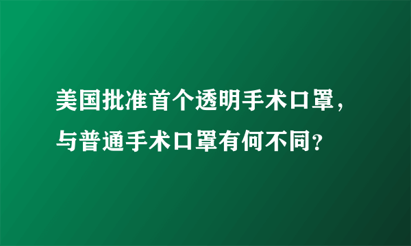 美国批准首个透明手术口罩，与普通手术口罩有何不同？