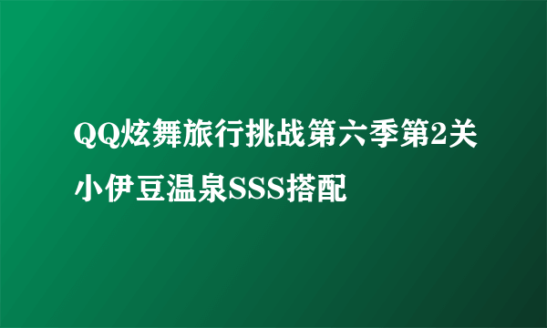 QQ炫舞旅行挑战第六季第2关小伊豆温泉SSS搭配