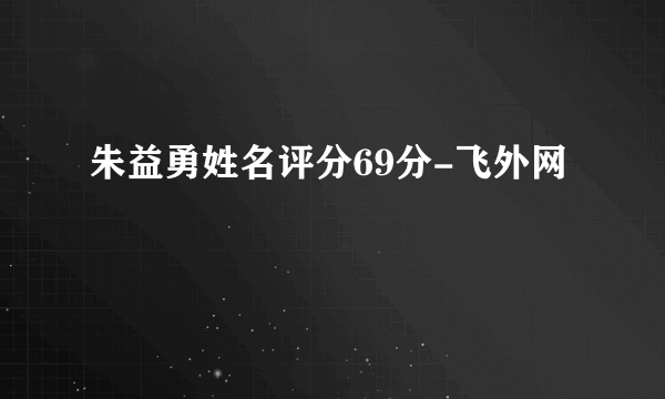 朱益勇姓名评分69分-飞外网