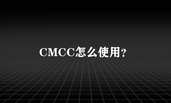 CMCC怎么使用？