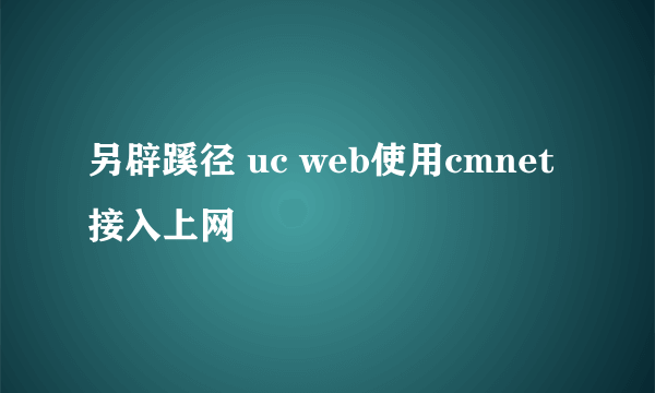 另辟蹊径 uc web使用cmnet接入上网