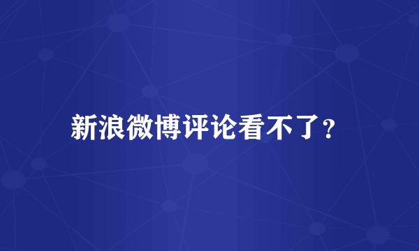 新浪微博评论看不了？