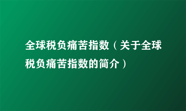 全球税负痛苦指数（关于全球税负痛苦指数的简介）