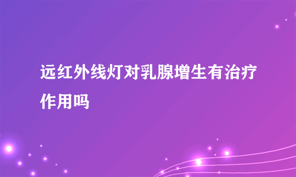 远红外线灯对乳腺增生有治疗作用吗