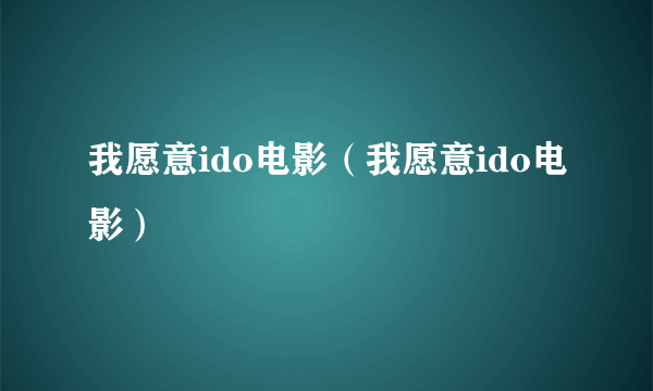 我愿意ido电影（我愿意ido电影）