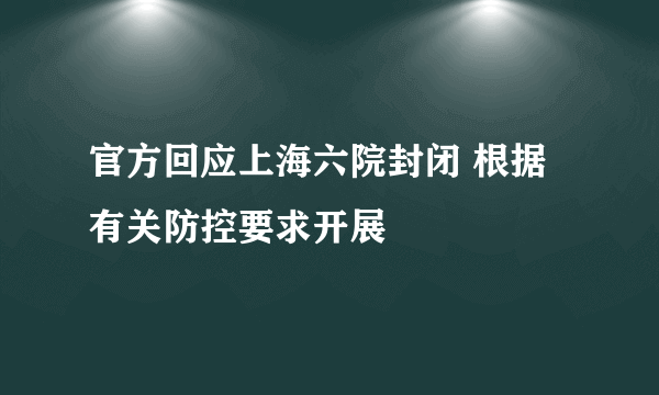 官方回应上海六院封闭 根据有关防控要求开展