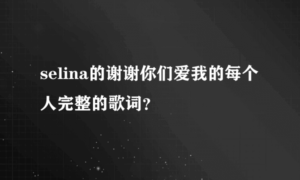 selina的谢谢你们爱我的每个人完整的歌词？