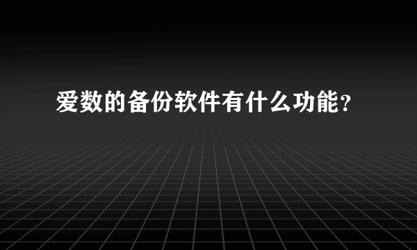 爱数的备份软件有什么功能？