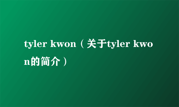 tyler kwon（关于tyler kwon的简介）