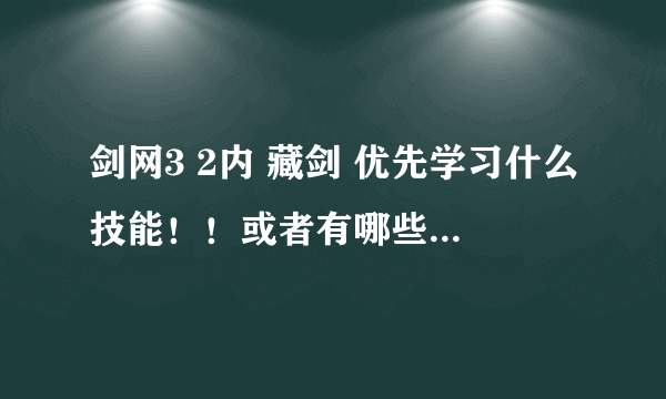 剑网3 2内 藏剑 优先学习什么技能！！或者有哪些技能比较鸡肋 不用学 万分感谢！！喜欢群怪。。。。。。。