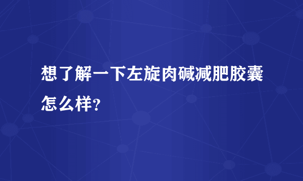 想了解一下左旋肉碱减肥胶囊怎么样？