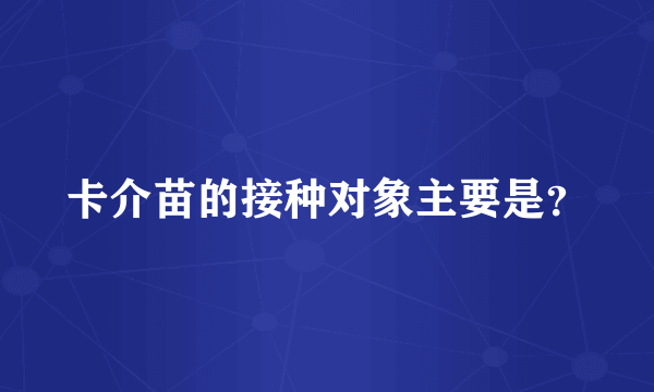 卡介苗的接种对象主要是？