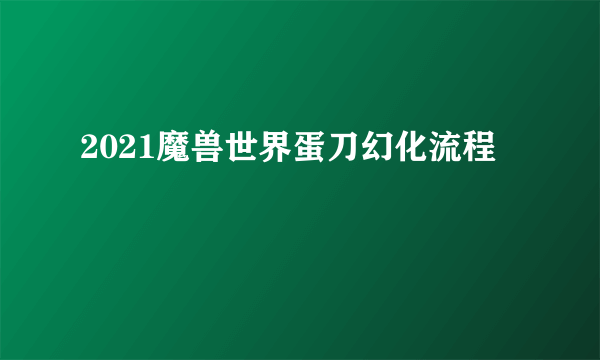 2021魔兽世界蛋刀幻化流程