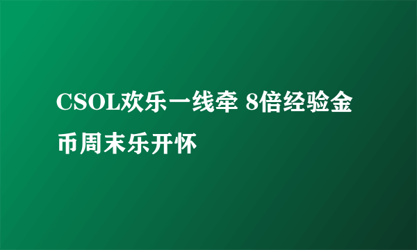 CSOL欢乐一线牵 8倍经验金币周末乐开怀