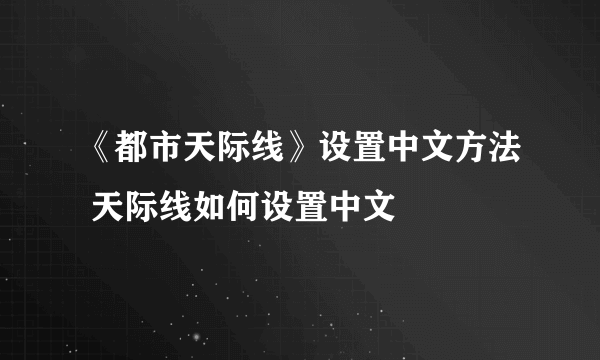 《都市天际线》设置中文方法 天际线如何设置中文