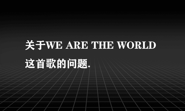 关于WE ARE THE WORLD这首歌的问题.